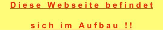 Diese Webseite befindet 

sich im Aufbau !!